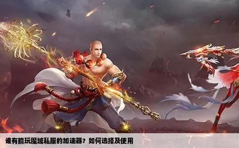 谁有能玩魔域私服的加速器？如何选择及使用